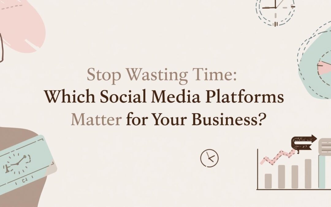 Stop Wasting Time: Which Social Media Platforms Actually Matter for Your Business